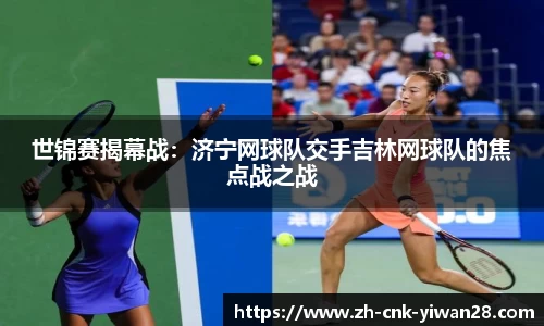 世锦赛揭幕战：济宁网球队交手吉林网球队的焦点战之战