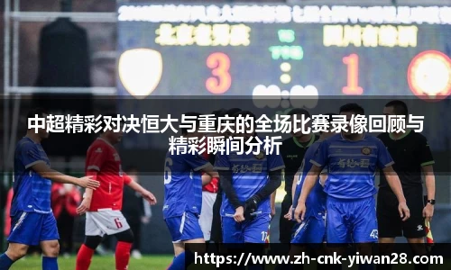 中超精彩对决恒大与重庆的全场比赛录像回顾与精彩瞬间分析