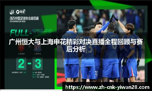 广州恒大与上海申花精彩对决直播全程回顾与赛后分析